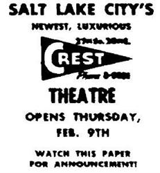 'Salt Lake City's newest, luxurious Crest Theatre opens Thursday, Feb. 9th.  Watch this paper for announcement!' - , Utah